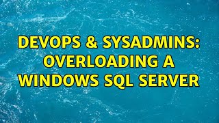 DevOps & SysAdmins: Overloading a Windows SQL server