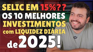 10 MELHORES INVESTIMENTOS COM LIQUIDEZ DIÁRIA PARA 2025 – SELIC EM 15%