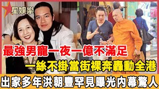 最強男寵一夜一億不滿足，一絲不掛當街裸奔轟動全港，出家多年洪朝豐罕見曝光當年內幕太驚人，“四大癲王”性情大變狂睡男人終真相！#星娛樂#