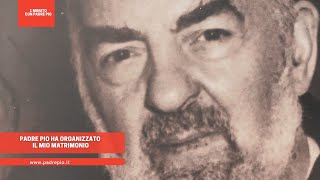 Padre Pio ha organizzato il mio matrimonio