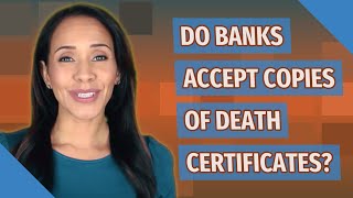 Do banks accept copies of death certificates?