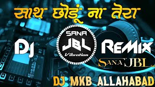 Sath Chhodu Na Tera Mp3 Dj Song Dj Mkb Prayagraj JBL Hindi No 1 Sana JBL Vibration
