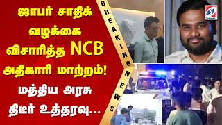 ஜாபர் சாதிக் வழக்கை விசாரித்த NCB அதிகாரி மாற்றம்! மத்திய அரசு திடீர் உத்தரவு.. | Zafar Sadiq