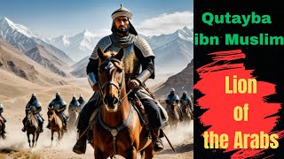 Qutayba ibn Muslim : Lion of the Arabs  | The Epic Expansion of Islam