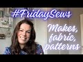 #FridaySews | Makes, Fabric, Patterns and More!