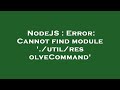 NodeJS : Error: Cannot find module './util/resolveCommand'