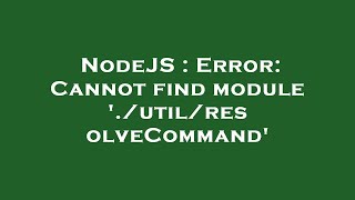 NodeJS : Error: Cannot find module './util/resolveCommand'