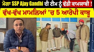 Breaking : ਮੋਗਾ SSP Ajay Gandhi ਦੀ ਟੀਮ ਨੂੰ ਵੱਡੀ ਕਾਮਯਾਬੀ ! ਵੱਖ-ਵੱਖ ਮਾਮਲਿਆਂ 'ਚ 5 ਆਰੋਪੀ ਕਾਬੂ