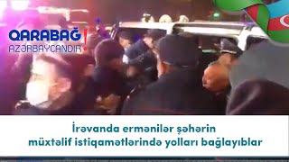 İrəvanda ermənilər şəhərin müxtəlif istiqamətlərində yolları bağlayıblar (03.12.020)