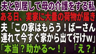 【スカッとする話】夫と別居して母の介護をする私。ある日、実家に大量の荷物が届き、夫「この家はもらう！ばーさん連れて今すぐ家から出て行けｗ」→「本当？助かる～！」「え？」