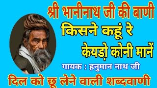 श्री भानीनाथ जी की वाणी । किसने कहुं रे केयडो़ कोनी मानें । हनुमान नाथ गिंदड । Bhajan bani