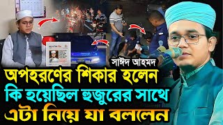 সাঈদ আহমদ অপহরণের শিকার হলেন.! কি হয়েছিল হুজুরের সাথে যা বললেন┇মুফতি সাঈদ আহমদ কলরব┇Sayed Ahmad Waz