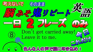 考えないで脳みそ鬼リピート1日2個決まりフレーズ。今日必ず脳に叩き込もう。脳みそに覚えてもらうしかない。 ⑧「Don't get carried away!」「Leave it to me.」