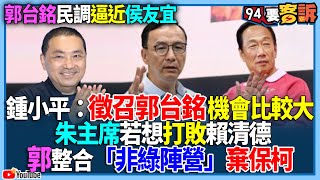 【94要客訴】郭台銘民調逼近侯友宜！鍾小平：徵召郭機會比較大！朱立倫若想打敗賴清德，郭台銘整合「非綠陣營」棄保柯文哲！