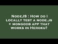 NodeJS : How do I locally test a node.js + mongodb app that works in Heroku?