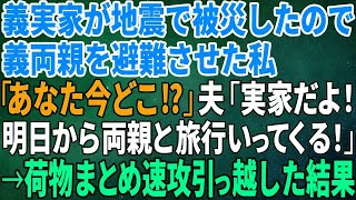 【スカッとする話】義実家が地震で被災したので義両親を避難させた私「あなた今どこ⁉」夫「実家だよ！明日から両親と旅行いってくる！」→荷物まとめ速攻引っ越した結果【修羅場】