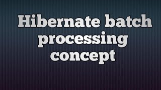 Hibernate Batch Processing Concept