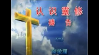 认识灵修--祷告2B陈敏澜老师（祷告的必要；祷告的原因；祷告的忌讳；祷告的典范——主教导我们祷告；认识自己的地位；认识自己的使命；认识自己的依靠；认识自己的软弱；认识自己的盼望；......）