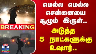 #BREAKING | மெல்ல மெல்ல சென்னையை சூழும் இருள்.. - அடுத்த 5 நாட்களுக்கு உஷார்..