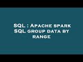 SQL : Apache spark SQL group data by range