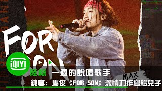 《一週的說唱歌手》純享：MAX馬俊《FOR SON》這不是第一首爸爸寫給兒子的歌 但這是唯一一首會循環播放的歌 | 愛奇藝