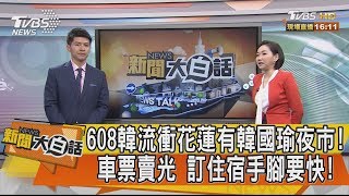 【新聞大白話】608韓流衝花蓮有韓國瑜夜市！車票賣光 訂住宿手腳要快！