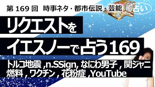 【169回目】イエスノーでリクエストを占うコーナー……トルコ地震、n,SSign、なにわ男子、関ジャニ、燃料、天然ガス、ワクチンと疾患、花粉症、YouTube【占い】（2023/4/28撮影）