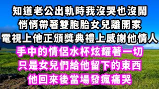 知道老公出軌時我沒哭也沒鬧，悄悄帶著雙胞胎女兒離開家，電視上他正頒獎典禮上感謝他情人，手中的情侶水杯炫耀著一切，只是女兒們給他留下的東西，他回來後當場發瘋痛哭#爽文#大女主#現實情感#家庭