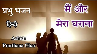 प्रभुभजन (हिंदी) - मैं और मेरा घराना Jesus worship song (Hindi)