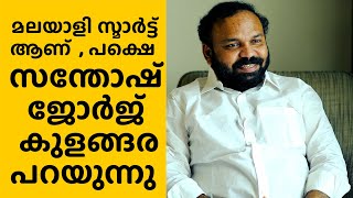 സന്തോഷ് ജോർജ് കുളങ്ങര  പറയുന്നു- മലയാളി സ്മാർട്ട് ആണ്  , പക്ഷെ മാറ്റേണ്ട ഒരു കാര്യമുണ്ട്.