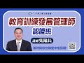 線上人資課程 中華人事主管協會【教育訓練發展管理師認證班】吳錦長 老師