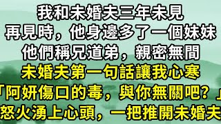 我和未婚夫三年未見，再見時，他身邊多了一個妹妹，他們稱兄道弟，親密無間。未婚夫第一句話讓我心寒「阿妍傷口的毒，與妳無關吧？」怒火湧上心頭，一把推開未婚夫。#故事 #古代言情