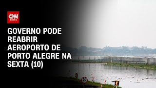Governo pode reabrir aeroporto de Porto Alegre na sexta (10) | LIVE CNN
