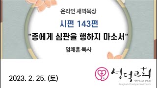 2023년 2월 25일 (토) 새벽묵상 시편143편 “종에게 심판을 행하지 마소서”