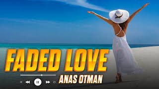 Anas Otman - Faded Love | Deep Feeling Music || 2024 Deep Feeling Remix || Emotional High Deep Remix