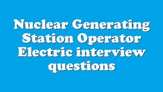 Nuclear Generating Station Operator Electric interview questions
