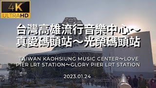 4K台灣高雄流行音樂中心～真愛碼頭站～光榮碼頭站 Taiwan Kaohsiung Music Center～Love Pier Station～Glory Pier Station 2023.01