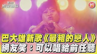 巴大雄新歌《最粗的戀人》　網友笑：可以唱給前任聽｜TVBS娛樂頭條@TVBSNEWS01