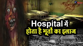 इस हॉस्पिटल में डॉक्टर करते है भूतों का इलाज , कई सालो बाद खुला hospital का राज़ !