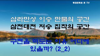 뿌리민족의 혼 오경 153강 (2_ 2) 구천을 떠돈다는 것 생전에 다하지 못한 집착 때문이고, 맺힌 한 풀지 못하면 천년만년 머물러야 하는 곳이 구천이다.