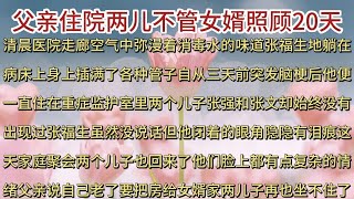 父亲住院两儿都不管，女婿照顾20天，出院后儿子：原来他还留后手#為人處世 #生活經驗 #情感故事   #晚年生活 #子女养老#养儿防老 #老年健康 #退休金 #养老金 #以房养老 #子女孝顺 #孝顺