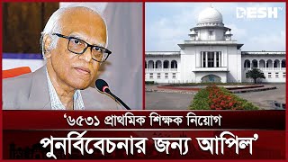 প্রাথমিক শিক্ষক নিয়োগ পুনর্বিবেচনার জন্য আপিল: গণশিক্ষা উপদেষ্টা | Educational Advisor | Desh TV