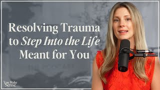 Resolving Trauma to Step Into the Life Meant for You