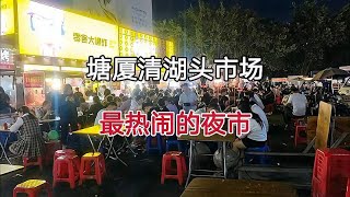 广东东莞，塘厦清湖头市场，一到晚上人山人海，实在太热闹了