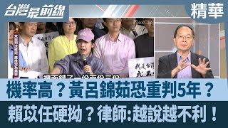 機率高？黃呂錦茹恐重判5年？ 賴苡任硬拗？律師:越說越不利！【台灣最前線 精華】2025.06.17
