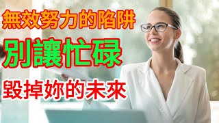 無效努力的陷阱 別讓忙碌 毀掉妳的未來   | 【認知思維】  #人生 #思考 #智慧 #生活 #名人语录 #語錄 #成功