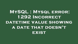 MySQL : Mysql error: 1292 Incorrect datetime value showing a date that doesn't exist