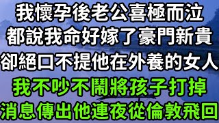 我懷孕後老公喜極而泣，都說我命好嫁了豪門新貴，卻絕口不提他在外養的女人，我不吵不鬧將孩子打掉，消息傳出他連夜從倫敦飛回！#枫林晚霞#中老年幸福人生#為人處世#生活經驗#情感故事#花开富贵