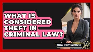 What Is Considered Theft In Criminal Law? - Criminal Defense Law Uncovered