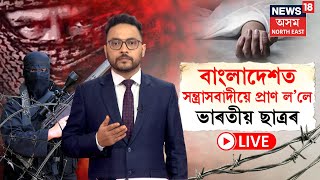 LIVE | Bangladesh Crisis | বাংলাদেশত সন্ত্ৰাসবাদীয়ে প্ৰাণ ল'লে ভাৰতীয় শিক্ষাৰ্থীৰ | N18G